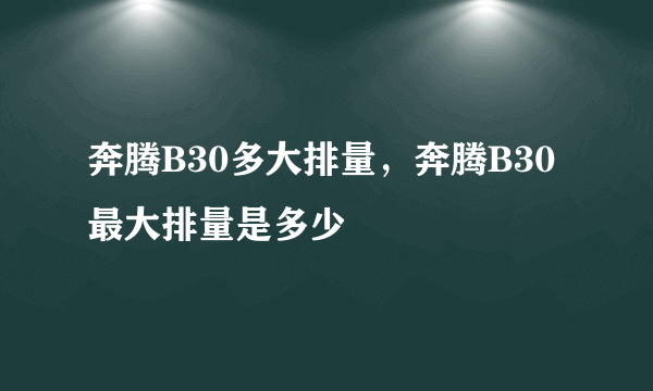 奔腾B30多大排量，奔腾B30最大排量是多少