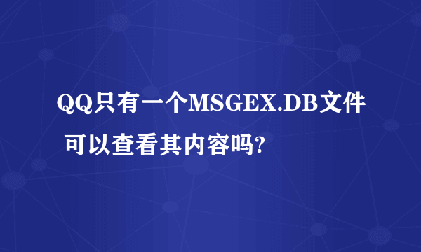 QQ只有一个MSGEX.DB文件 可以查看其内容吗?