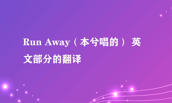 Run Away（本兮唱的） 英文部分的翻译