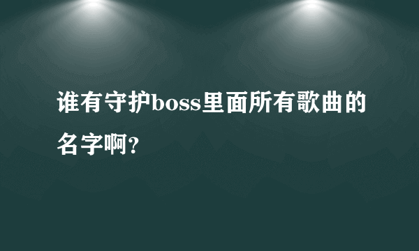 谁有守护boss里面所有歌曲的名字啊？