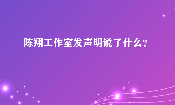 陈翔工作室发声明说了什么？