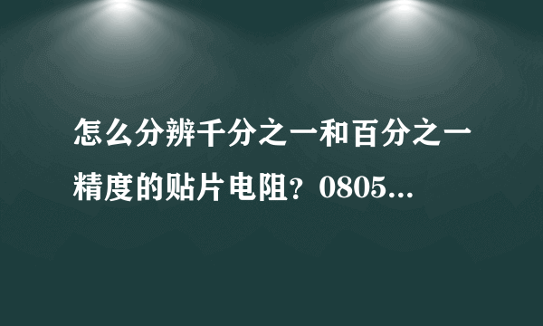 怎么分辨千分之一和百分之一精度的贴片电阻？0805的，请高手赐教！！