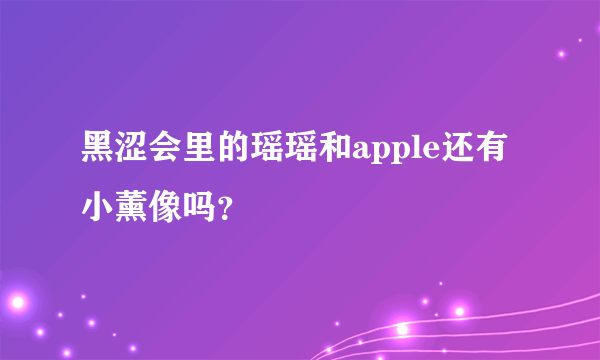 黑涩会里的瑶瑶和apple还有小薰像吗？