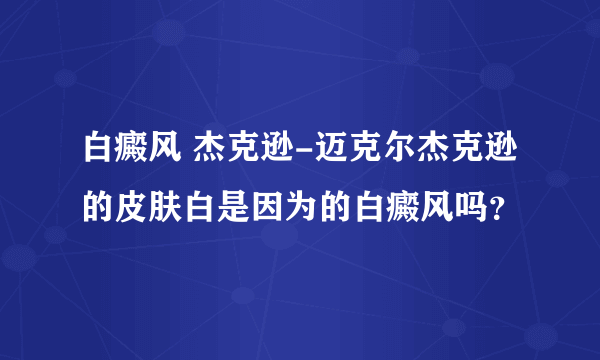 白癜风 杰克逊-迈克尔杰克逊的皮肤白是因为的白癜风吗？