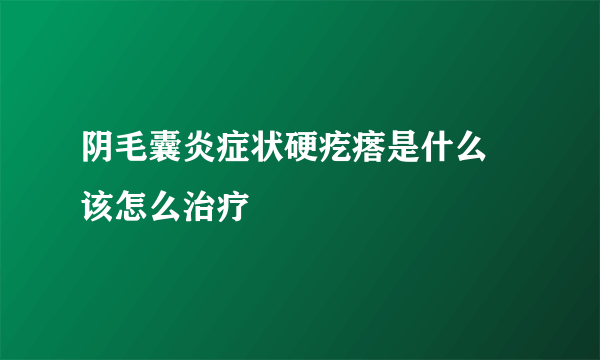 阴毛囊炎症状硬疙瘩是什么 该怎么治疗