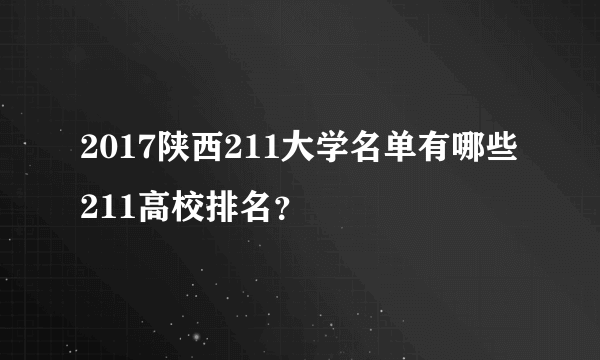 2017陕西211大学名单有哪些211高校排名？