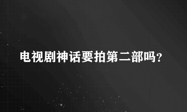 电视剧神话要拍第二部吗？