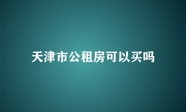 天津市公租房可以买吗