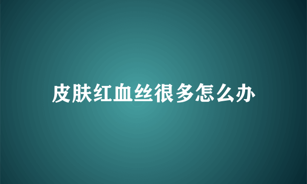 皮肤红血丝很多怎么办