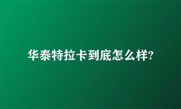 华泰特拉卡到底怎么样?