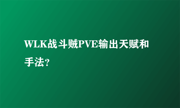 WLK战斗贼PVE输出天赋和手法？