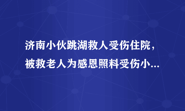 济南小伙跳湖救人受伤住院，被救老人为感恩照料受伤小伙，你怎么看？