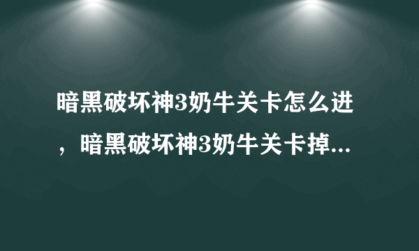 暗黑破坏神3奶牛关卡怎么进，暗黑破坏神3奶牛关卡掉落攻略视频