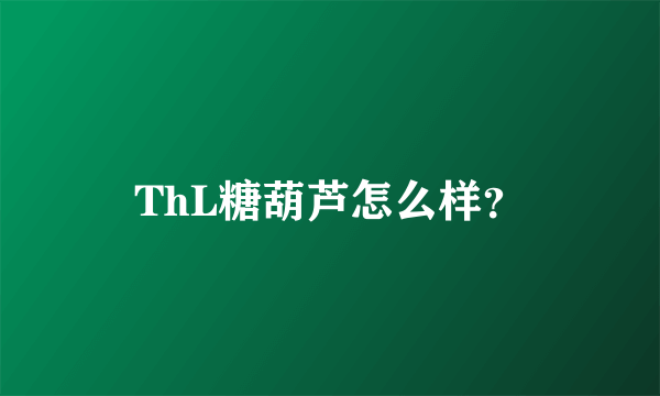 ThL糖葫芦怎么样？