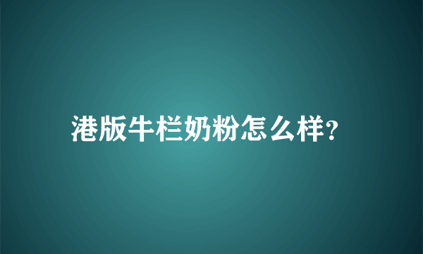 港版牛栏奶粉怎么样？