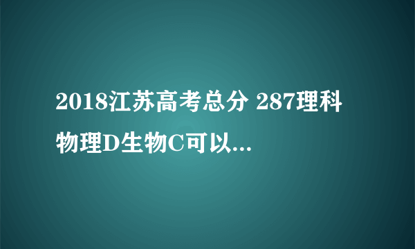 2018江苏高考总分 287理科 物理D生物C可以填大专吗