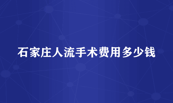 石家庄人流手术费用多少钱