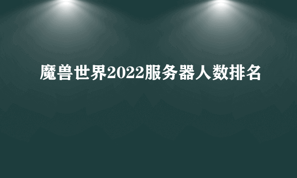 魔兽世界2022服务器人数排名