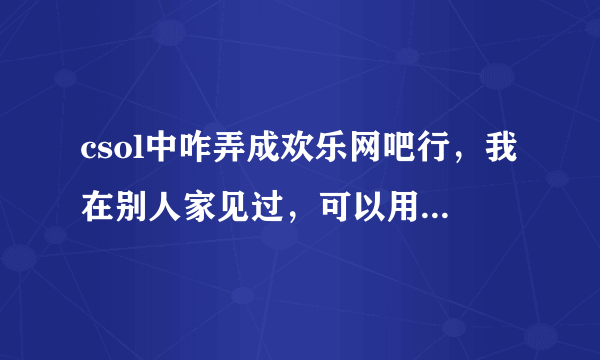 csol中咋弄成欢乐网吧行，我在别人家见过，可以用网吧里加成的，和道具