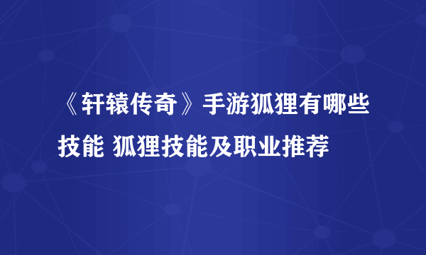 《轩辕传奇》手游狐狸有哪些技能 狐狸技能及职业推荐