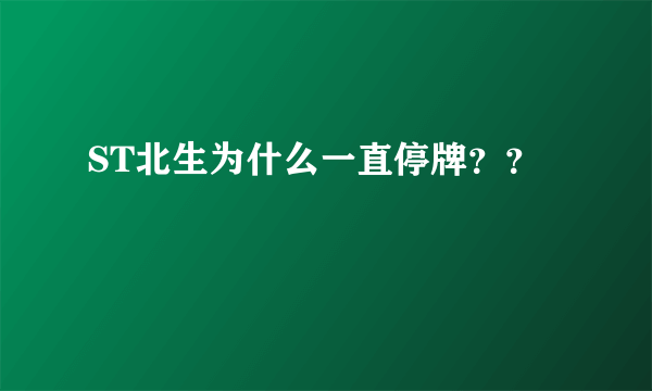 ST北生为什么一直停牌？？