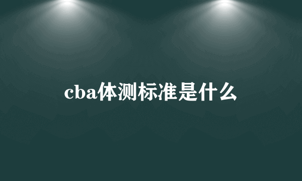 cba体测标准是什么