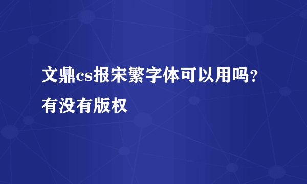 文鼎cs报宋繁字体可以用吗？有没有版权