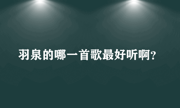 羽泉的哪一首歌最好听啊？