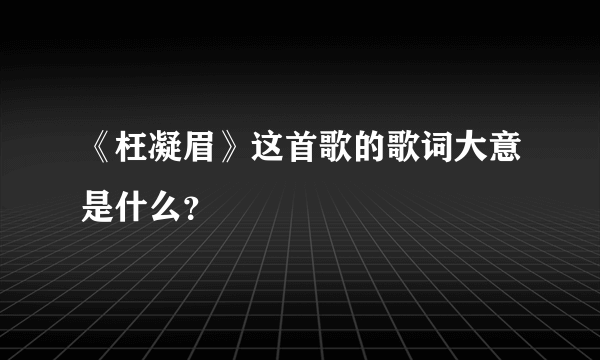 《枉凝眉》这首歌的歌词大意是什么？