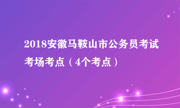 2018安徽马鞍山市公务员考试考场考点（4个考点）