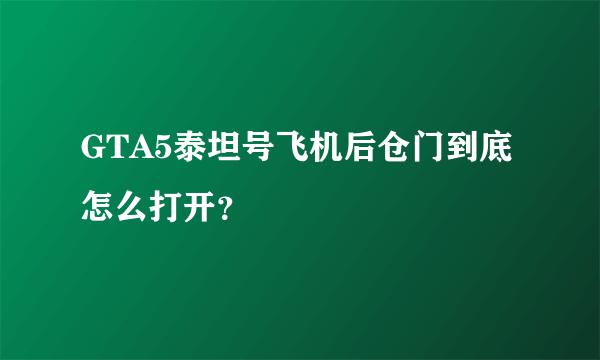 GTA5泰坦号飞机后仓门到底怎么打开？