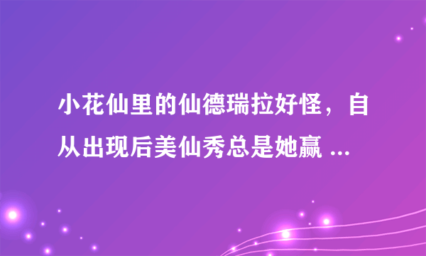 小花仙里的仙德瑞拉好怪，自从出现后美仙秀总是她赢 而且月亮公主也是她 好奇怪的一个人