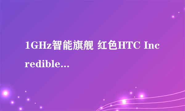 1GHz智能旗舰 红色HTC Incredible S图赏