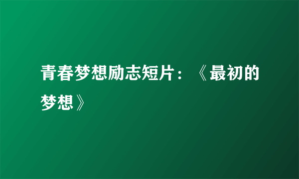 青春梦想励志短片：《最初的梦想》