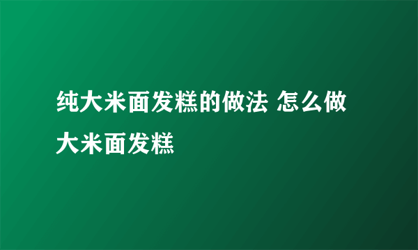 纯大米面发糕的做法 怎么做大米面发糕