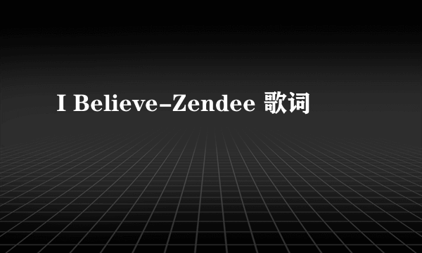 I Believe-Zendee 歌词