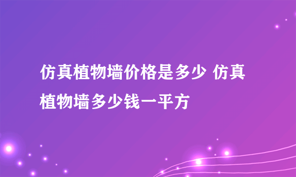 仿真植物墙价格是多少 仿真植物墙多少钱一平方