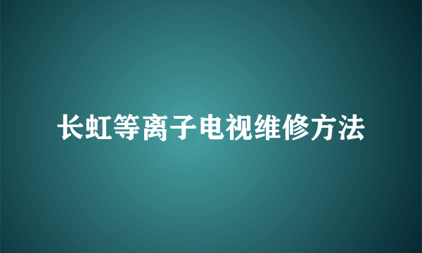 长虹等离子电视维修方法