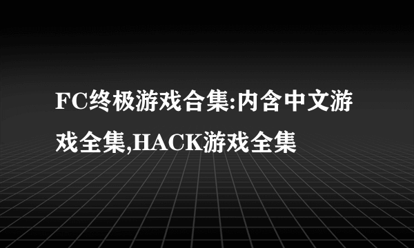 FC终极游戏合集:内含中文游戏全集,HACK游戏全集