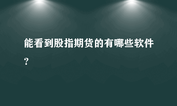 能看到股指期货的有哪些软件？