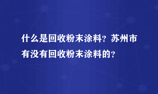 什么是回收粉末涂料？苏州市有没有回收粉末涂料的？