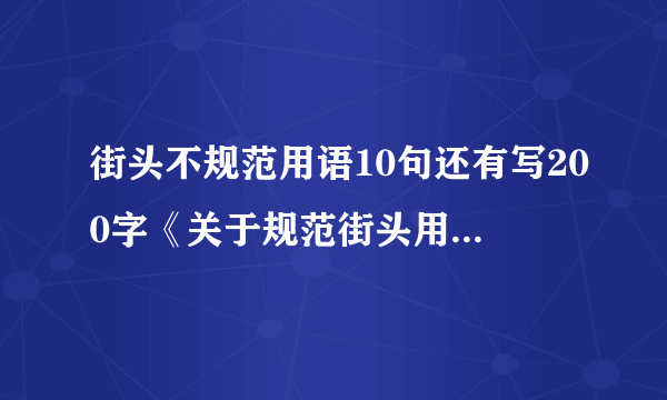 街头不规范用语10句还有写200字《关于规范街头用语的建议》