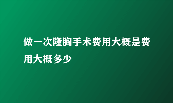 做一次隆胸手术费用大概是费用大概多少