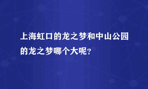 上海虹口的龙之梦和中山公园的龙之梦哪个大呢？