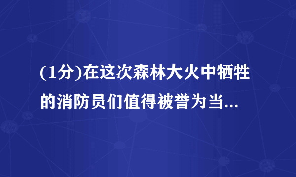 (1分)在这次森林大火中牺牲的消防员们值得被誉为当代最可爱的人.The firemen who lost their lives in the forest fire are worth praising as  the loveliest.