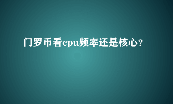 门罗币看cpu频率还是核心？