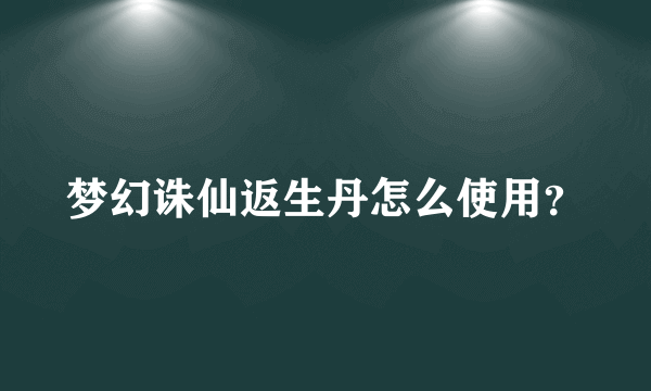 梦幻诛仙返生丹怎么使用？