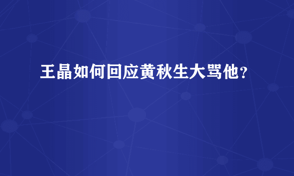 王晶如何回应黄秋生大骂他？