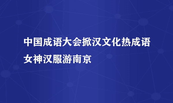 中国成语大会掀汉文化热成语女神汉服游南京