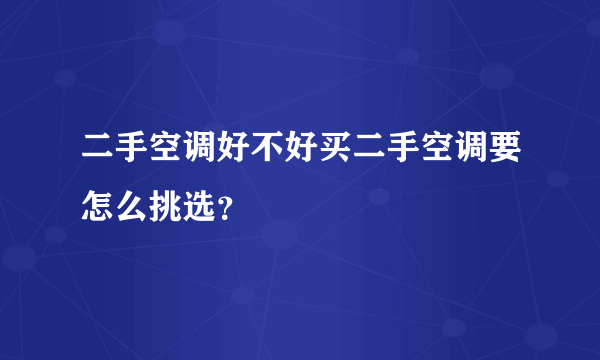 二手空调好不好买二手空调要怎么挑选？